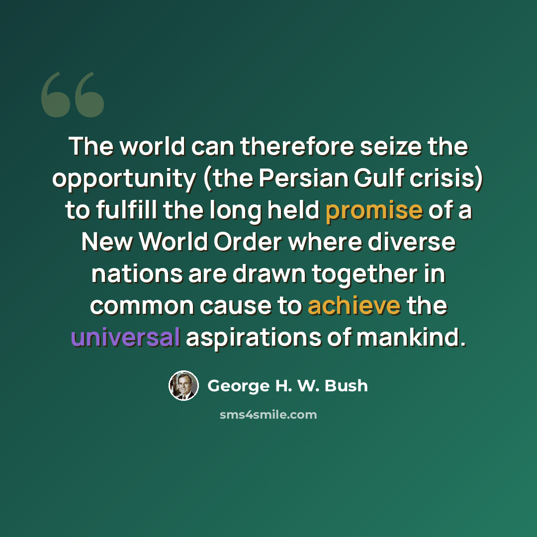 “The world can therefore seize the opportunity (the Persian Gulf crisis) to fulfill the long held promise of a New World Order where diverse nations are drawn together in common cause to achieve the universal aspirations of mankind.” quote by George H. W. Bush