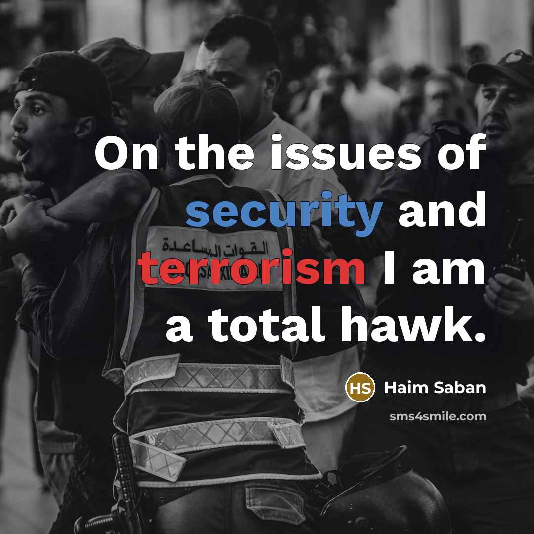 “On the issues of security and terrorism I am a total hawk.” quote by Haim Saban