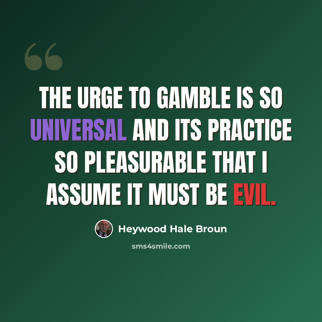 “The urge to gamble is so universal and its practice so pleasurable that I assume it must be evil.” quote by Heywood Hale Broun