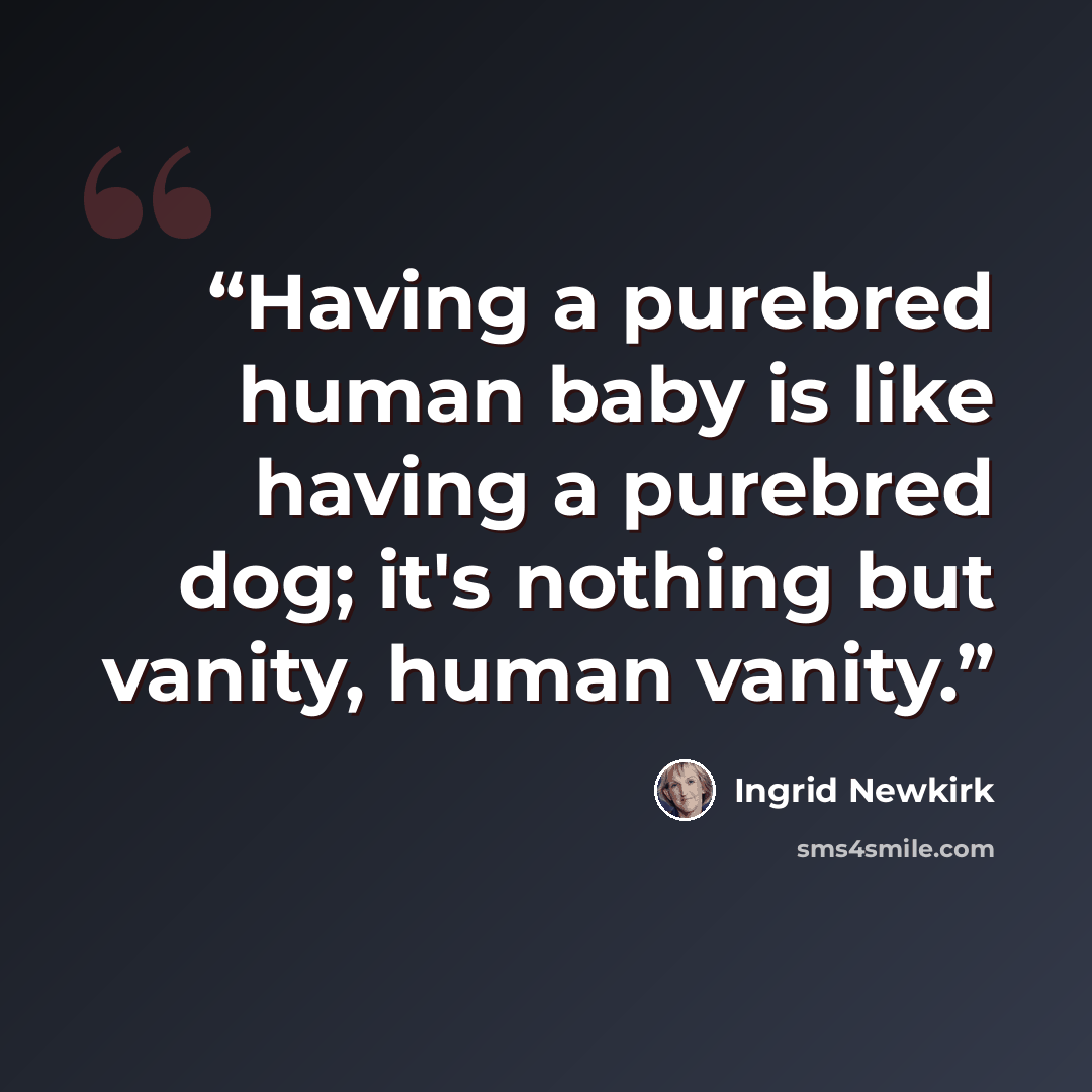 “Having a purebred human baby is like having a purebred dog; it's nothing but vanity, human vanity.” quote by Ingrid Newkirk