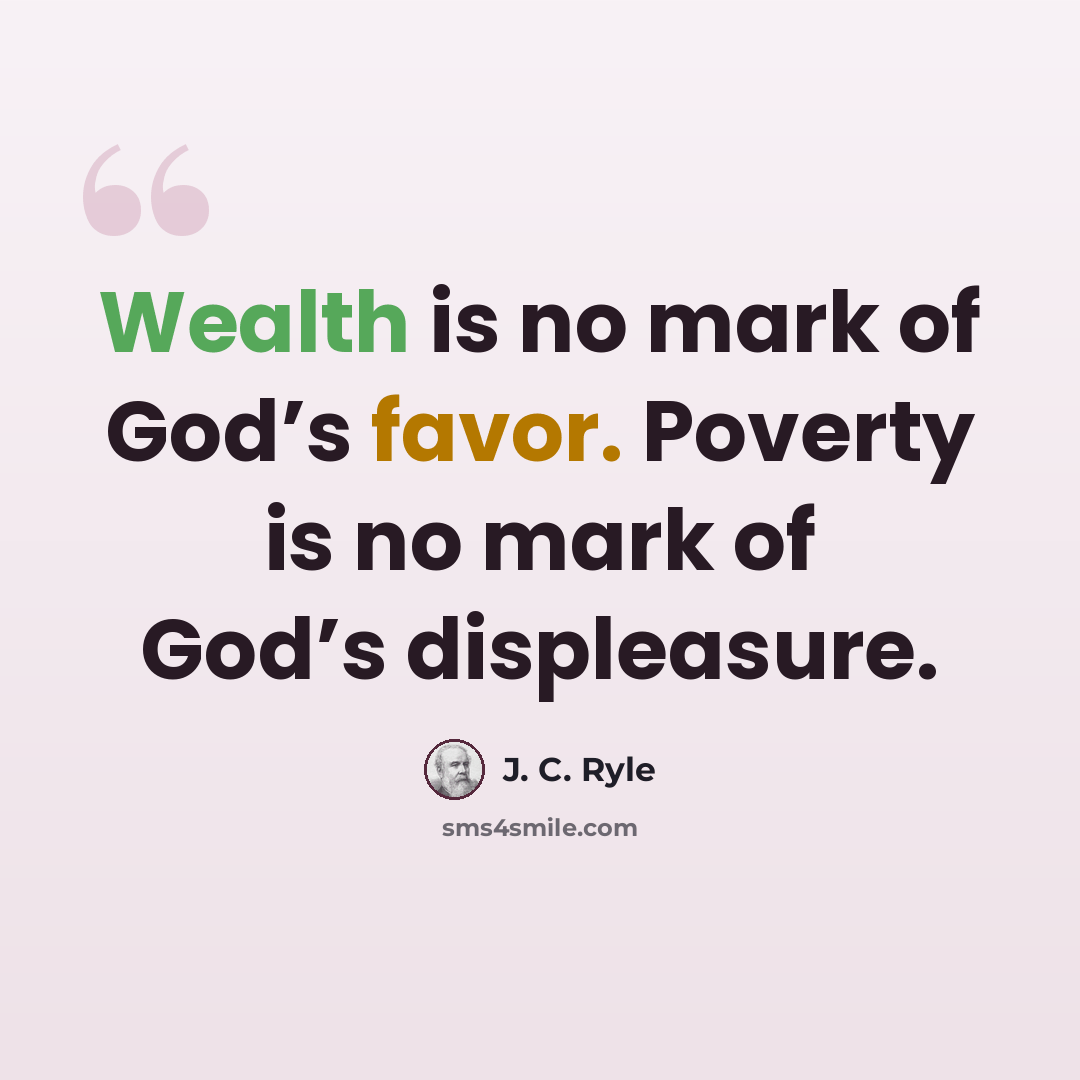 “Wealth is no mark of God’s favor. Poverty is no mark of God’s displeasure.” quote by J. C. Ryle