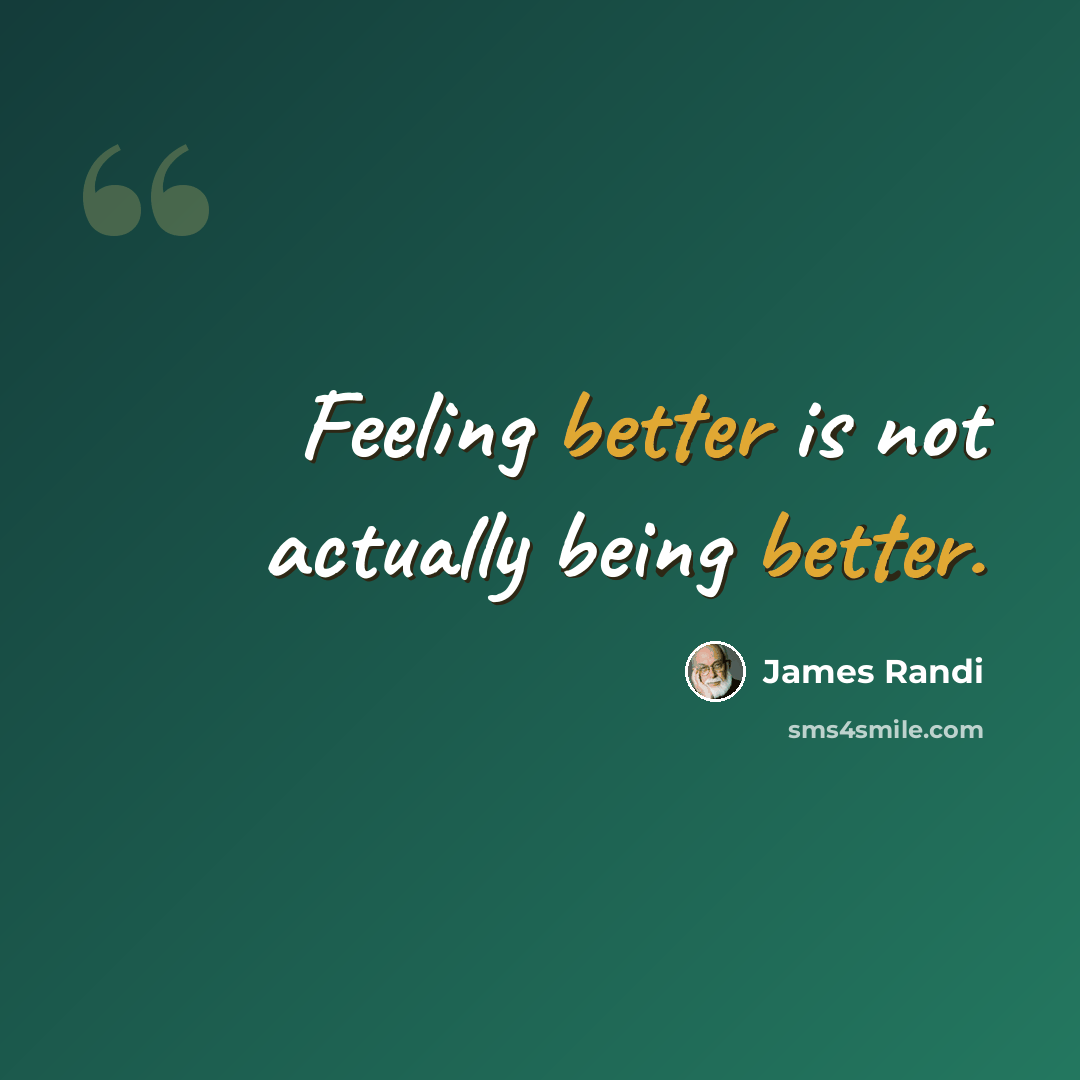“Feeling better is not actually being better.” quote by James Randi