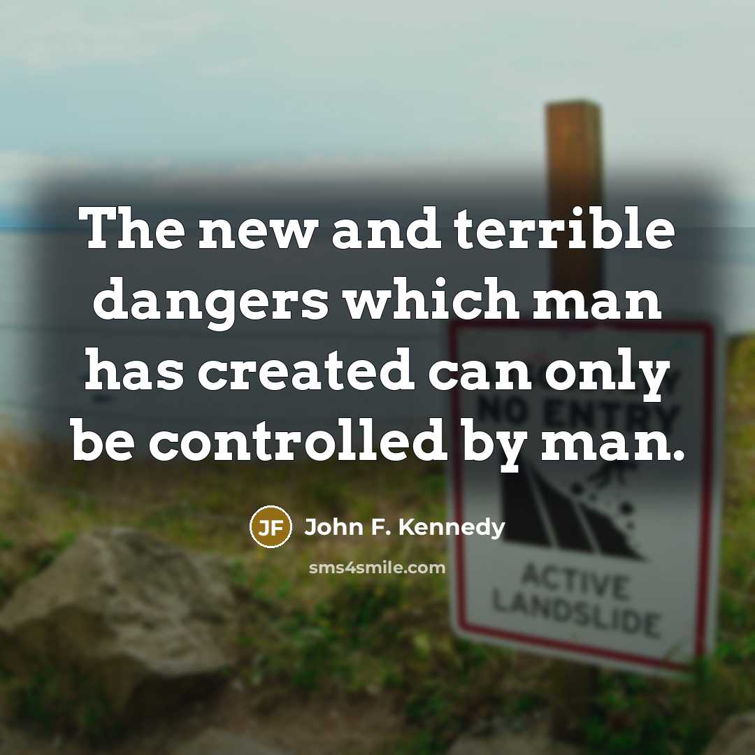 “The new and terrible dangers which man has created can only be controlled by man.” quote by John F. Kennedy