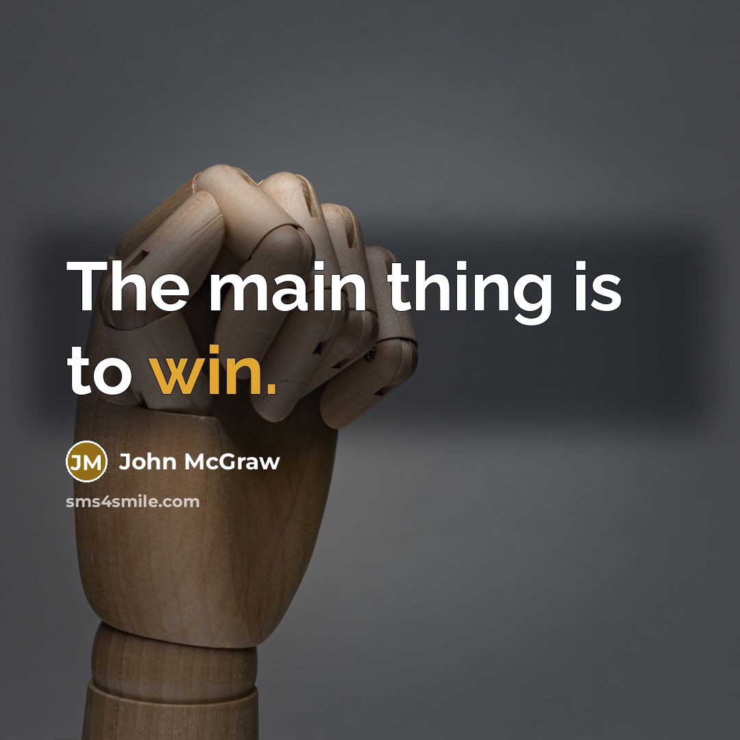 “The main thing is to win.” quote by John McGraw