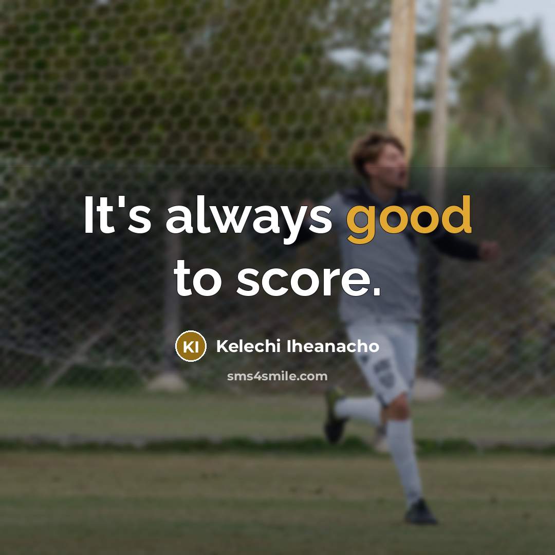 “It's always good to score.” quote by Kelechi Iheanacho