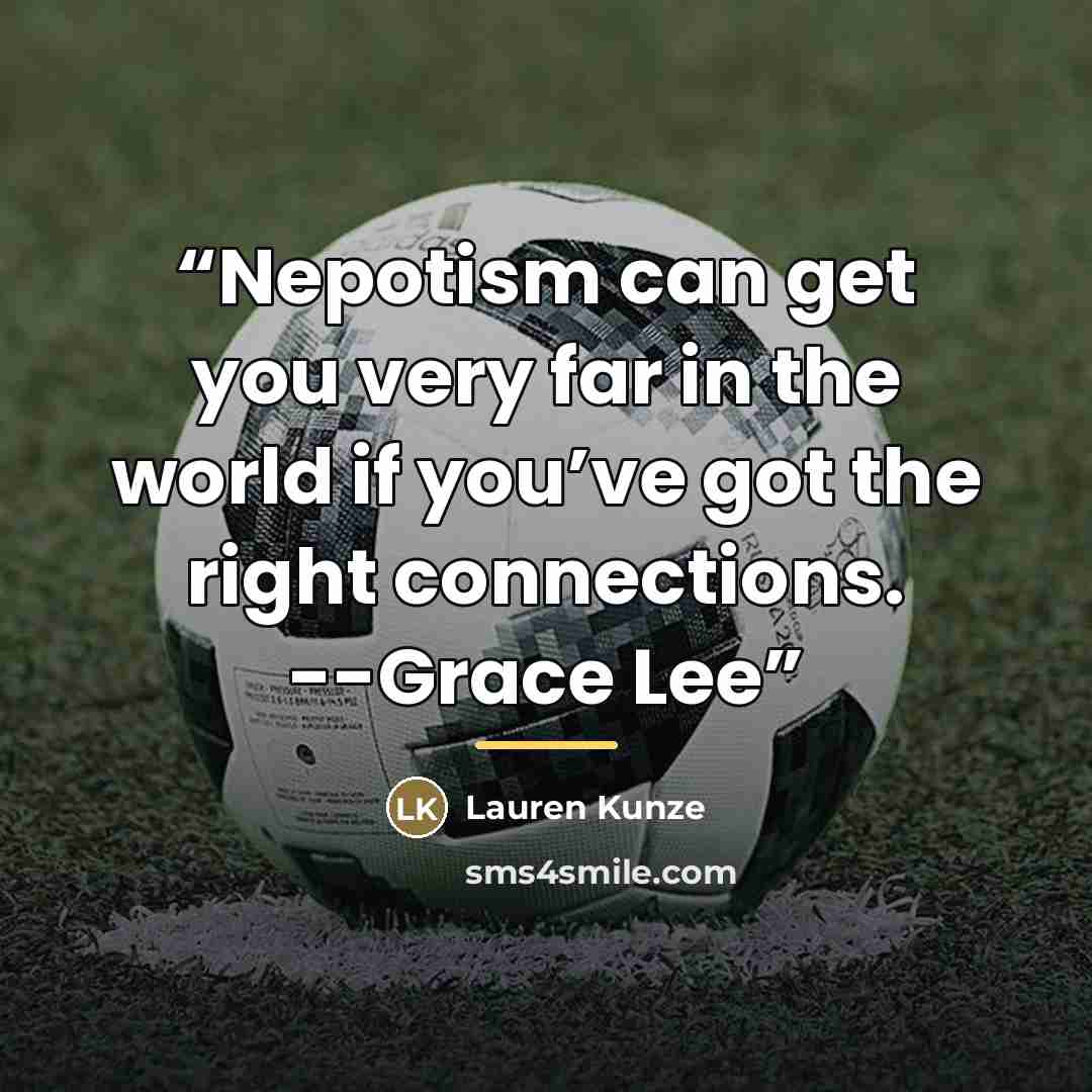 “Nepotism can get you very far in the world if you’ve got the right connections. --Grace Lee” quote by Lauren Kunze