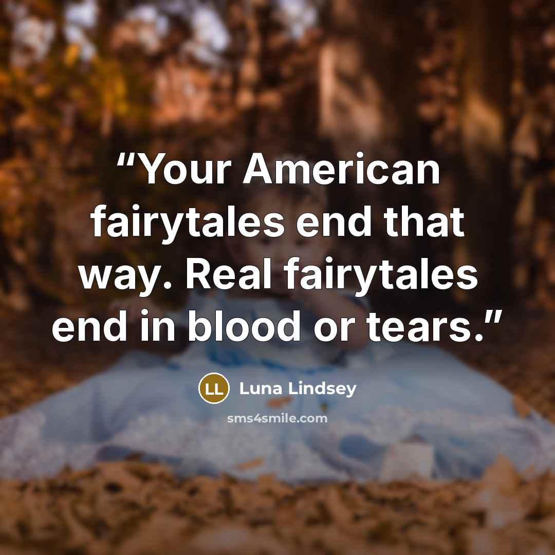 “Your American fairytales end that way. Real fairytales end in blood or tears.” quote by Luna Lindsey