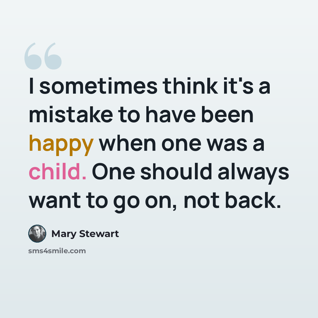 “I sometimes think it's a mistake to have been happy when one was a child. One should always want to go on, not back.” quote by Mary Stewart