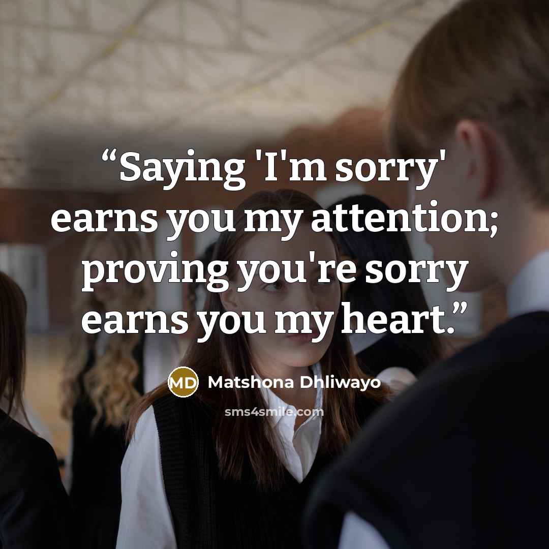 “Saying 'I'm sorry' earns you my attention; proving you're sorry earns you my heart.” quote by Matshona Dhliwayo