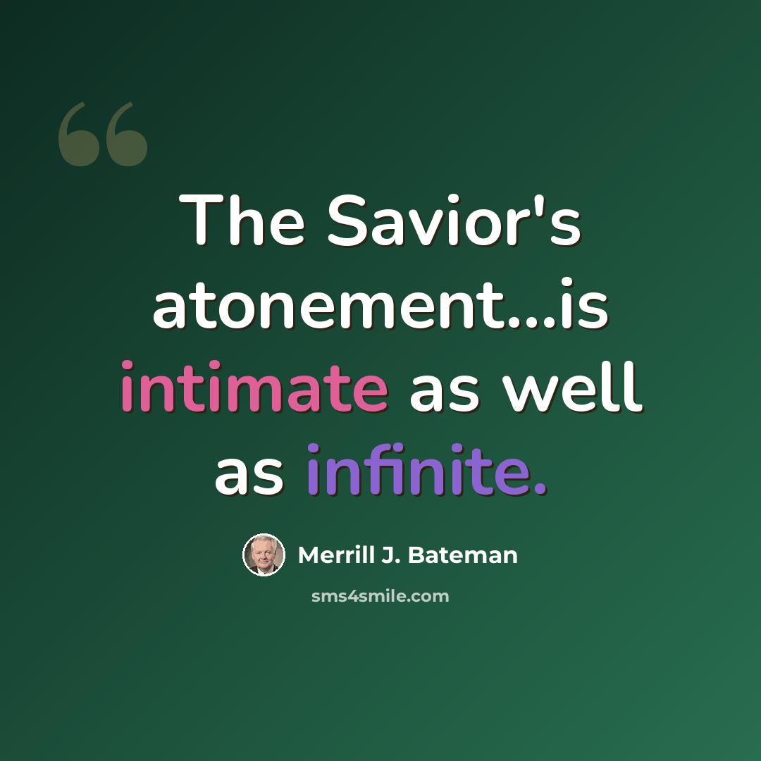 “The Savior's atonement...is intimate as well as infinite.” quote by Merrill J. Bateman