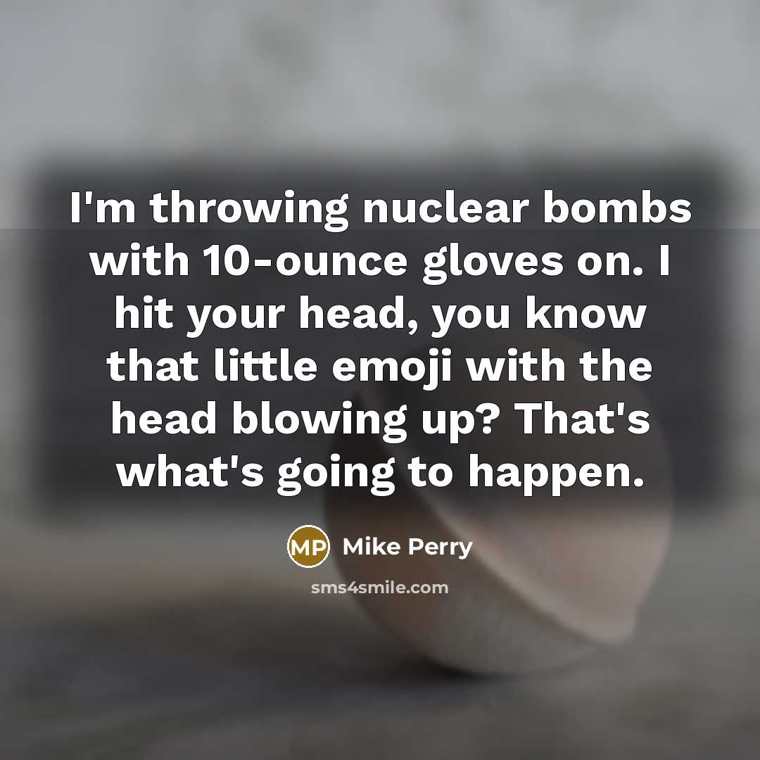“I'm throwing nuclear bombs with 10-ounce gloves on. I hit your head, you know that little emoji with the head blowing up? That's what's going to happen.” quote by Mike Perry