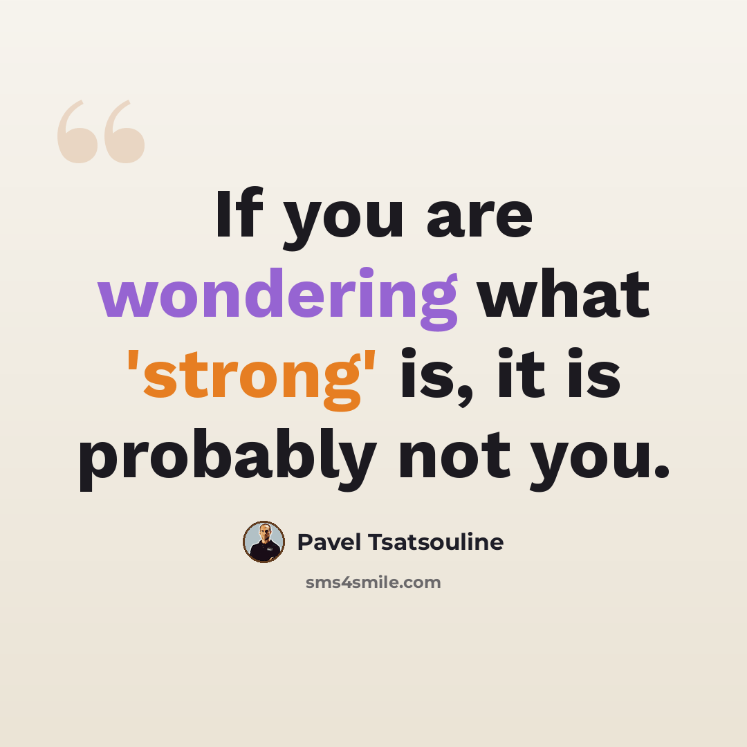 “If you are wondering what 'strong' is, it is probably not you.” quote by Pavel Tsatsouline
