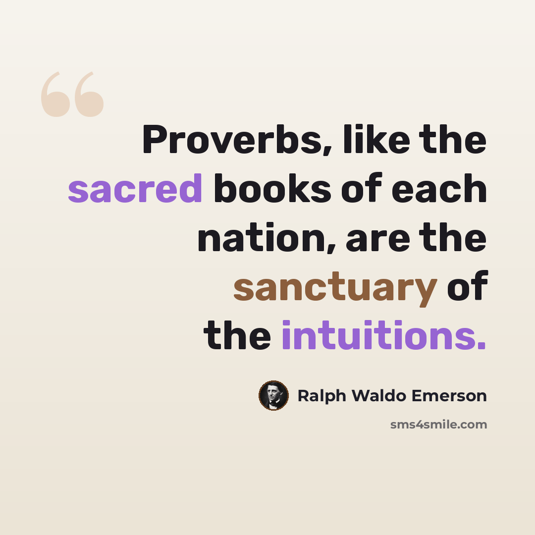 “Proverbs, like the sacred books of each nation, are the sanctuary of the intuitions.” quote by Ralph Waldo Emerson