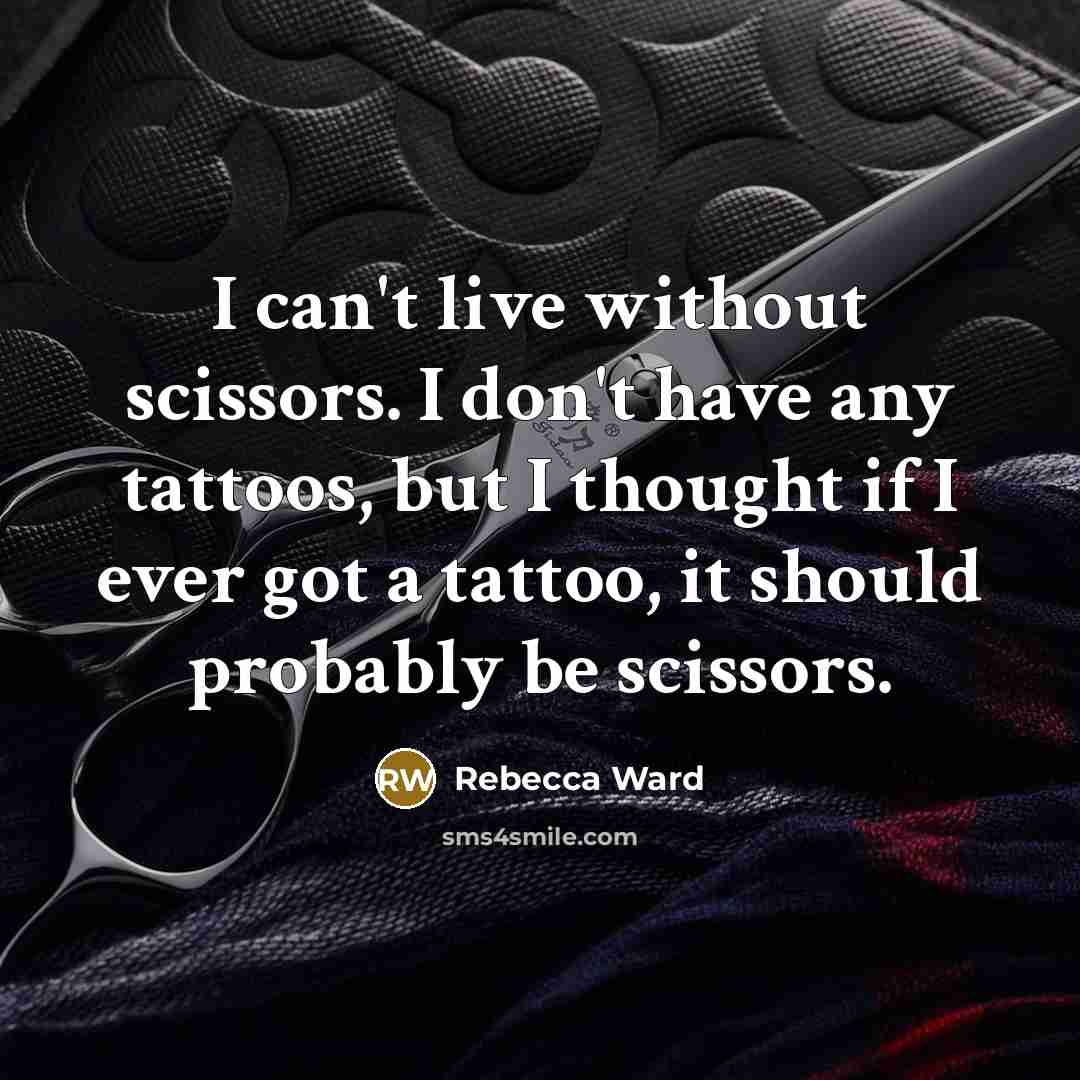 “I can't live without scissors. I don't have any tattoos, but I thought if I ever got a tattoo, it should probably be scissors.” quote by Rebecca Ward