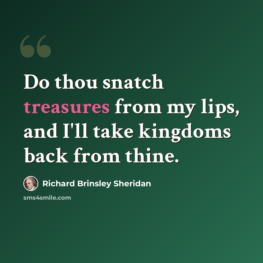 “Do thou snatch treasures from my lips, and I'll take kingdoms back from thine.” quote by Richard Brinsley Sheridan