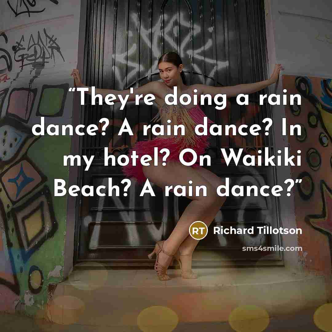 “They're doing a rain dance? A rain dance? In my hotel? On Waikiki Beach? A rain dance?” quote by Richard Tillotson