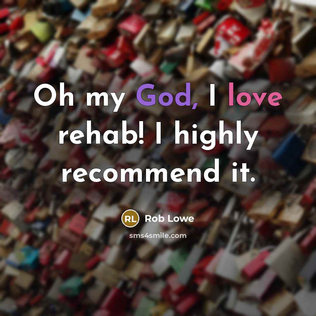 “Oh my God, I love rehab! I highly recommend it.” quote by Rob Lowe