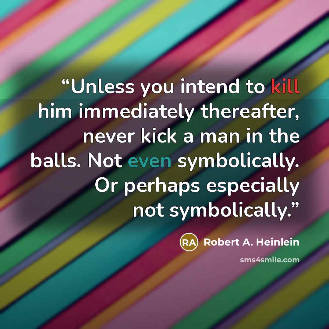 “Unless you intend to kill him immediately thereafter, never kick a man in the balls. Not even symbolically. Or perhaps especially not symbolically.” quote by Robert A. Heinlein