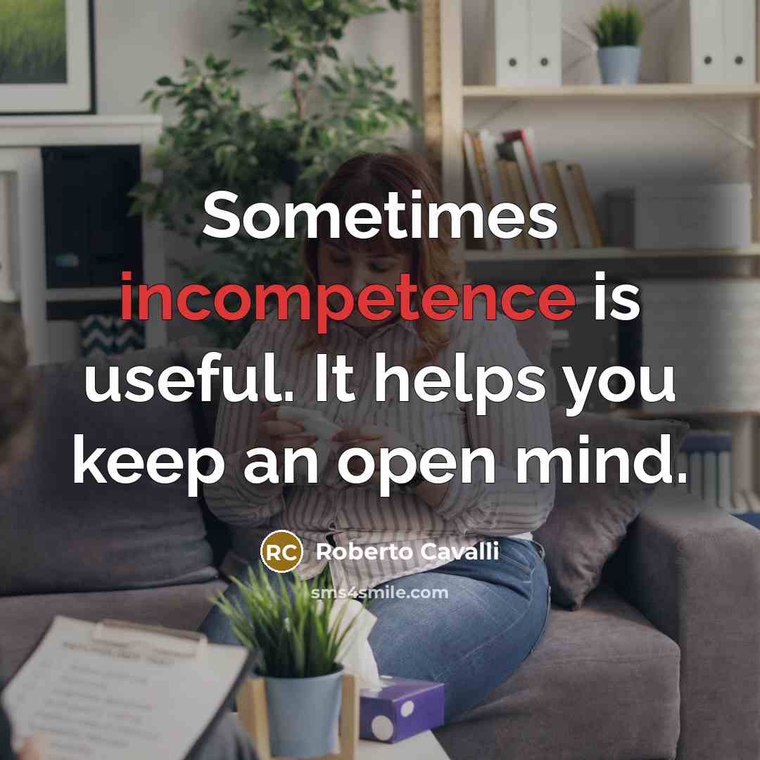 “Sometimes incompetence is useful. It helps you keep an open mind.” quote by Roberto Cavalli
