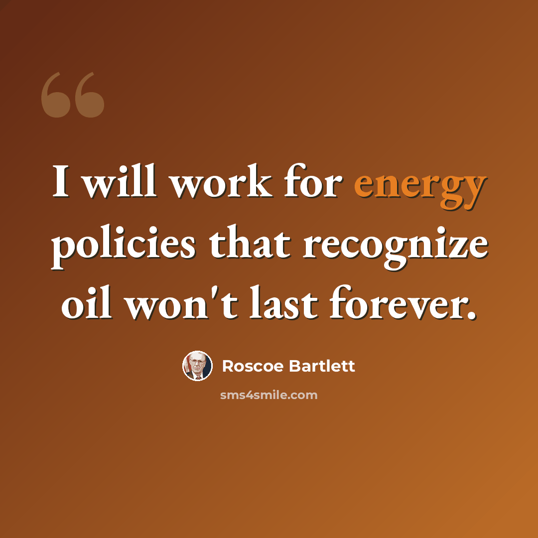 “I will work for energy policies that recognize oil won't last forever.” quote by Roscoe Bartlett
