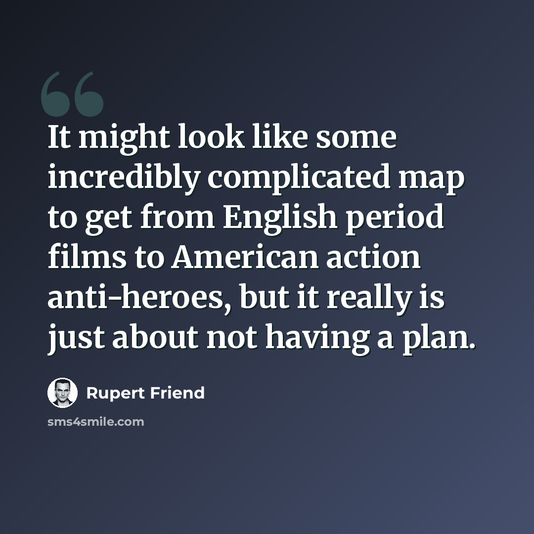 “It might look like some incredibly complicated map to get from English period films to American action anti-heroes, but it really is just about not having a plan.” quote by Rupert Friend