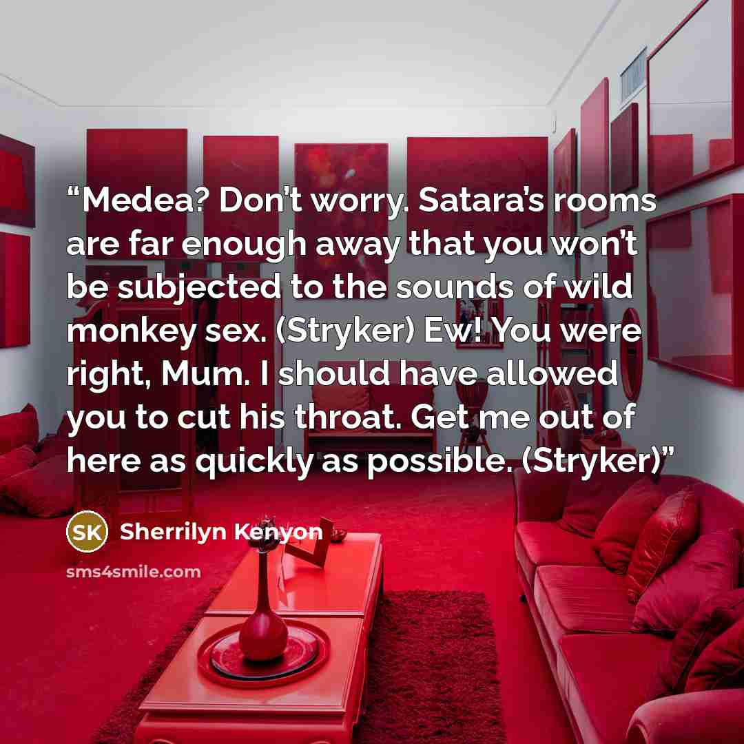 “Medea? Don’t worry. Satara’s rooms are far enough away that you won’t be subjected to the sounds of wild monkey sex. (Stryker) Ew! You were right, Mum. I should have allowed you to cut his throat. Get me out of here as quickly as possible. (Stryker)” quote by Sherrilyn Kenyon