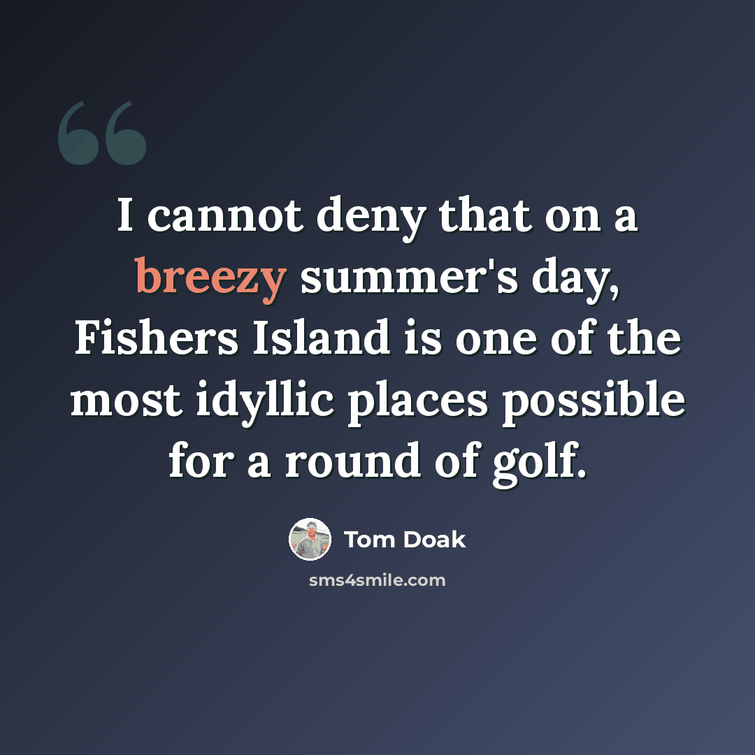 “I cannot deny that on a breezy summer's day, Fishers Island is one of the most idyllic places possible for a round of golf.” quote by Tom Doak