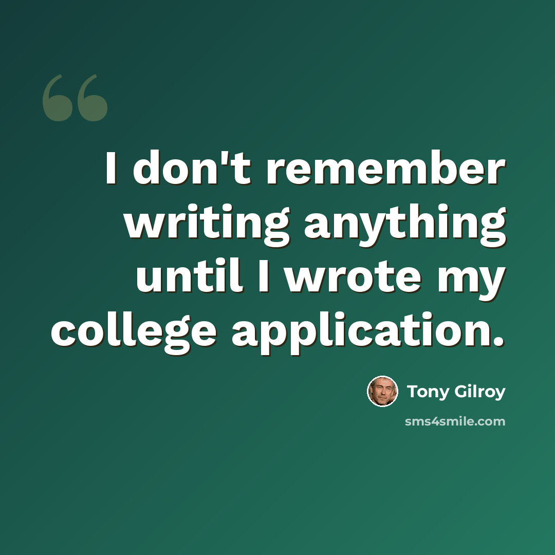 “I don't remember writing anything until I wrote my college application.” quote by Tony Gilroy