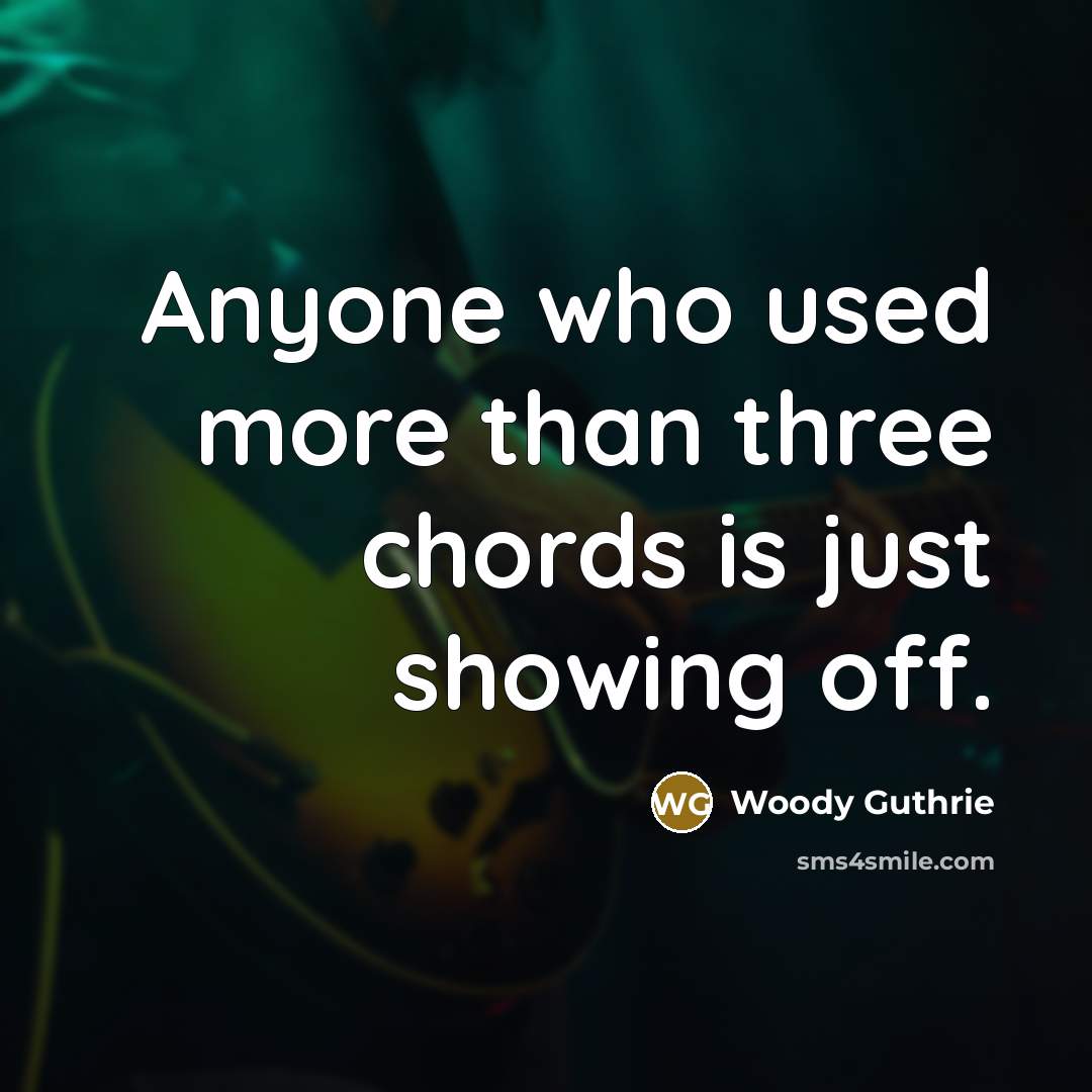 “Anyone who used more than three chords is just showing off.” quote by Woody Guthrie