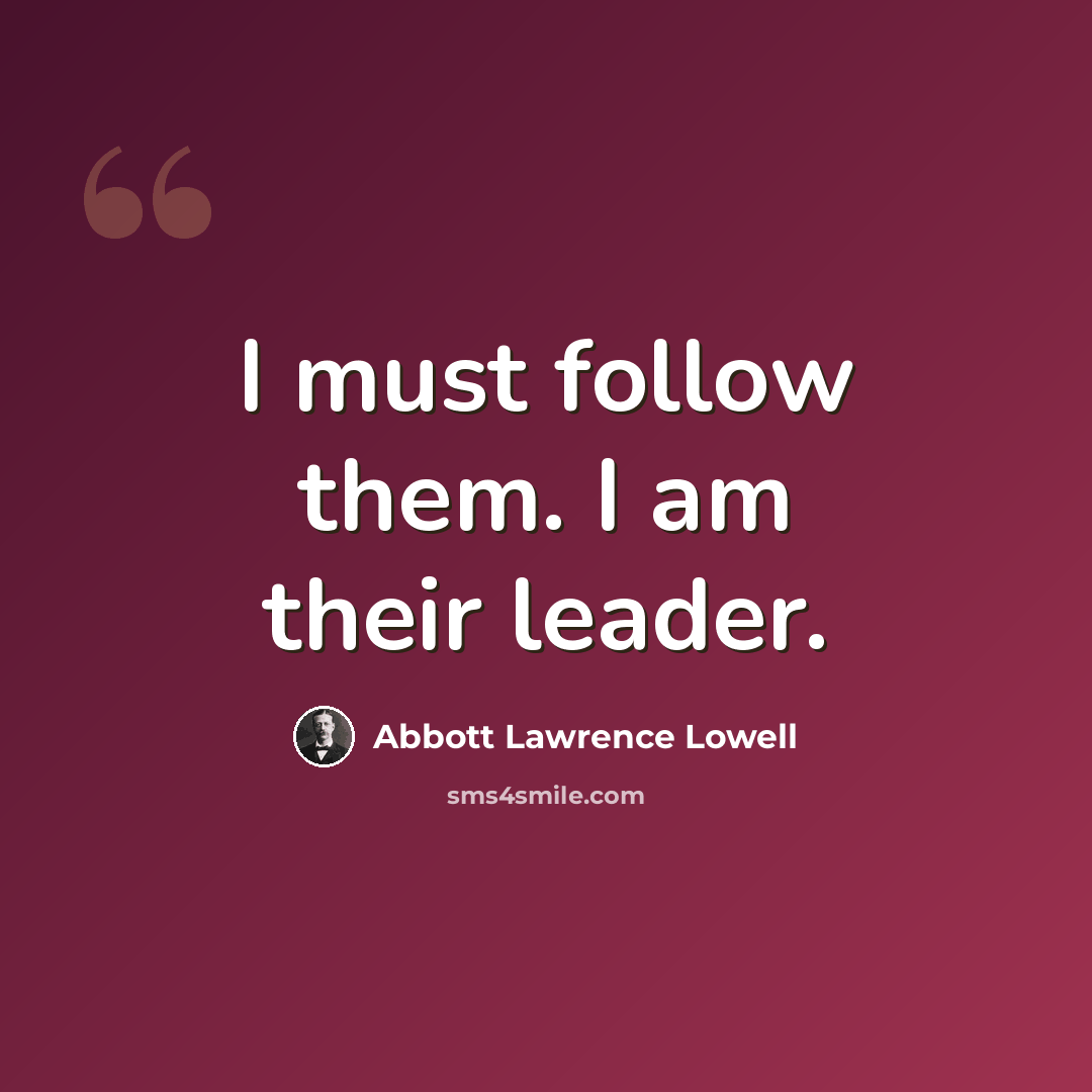 “I must follow them. I am their leader.” quote by Abbott Lawrence Lowell