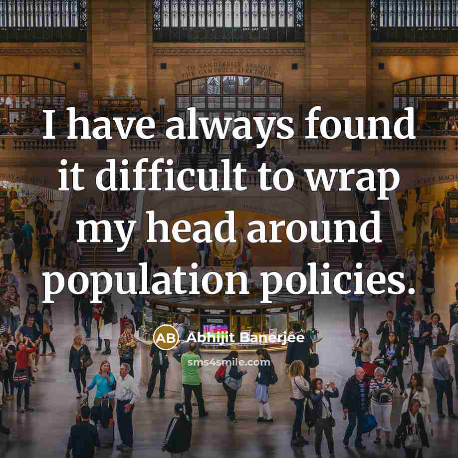 “I have always found it difficult to wrap my head around population policies.” quote by Abhijit Banerjee