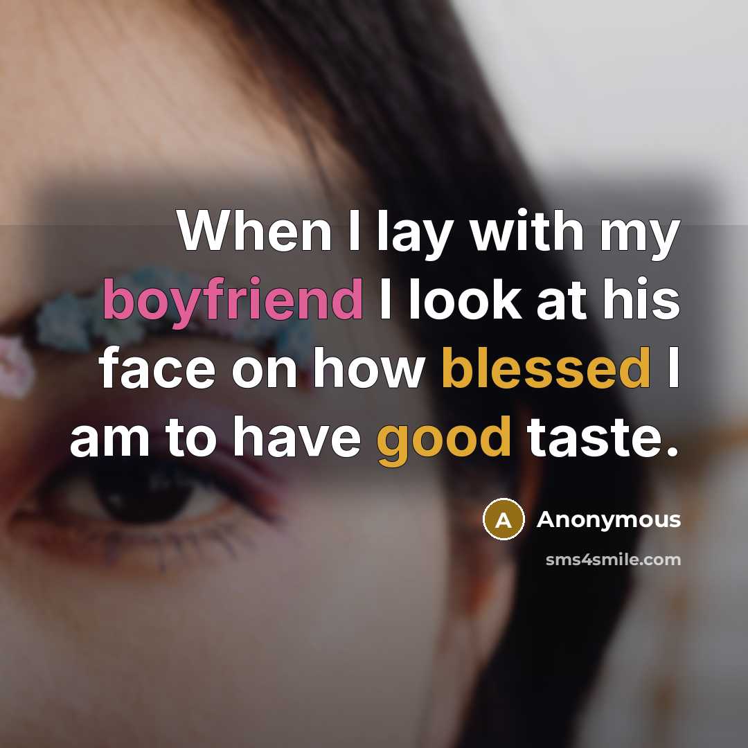 “When I lay with my boyfriend I look at his face on how blessed I am to have good taste.” quote by Anonymous