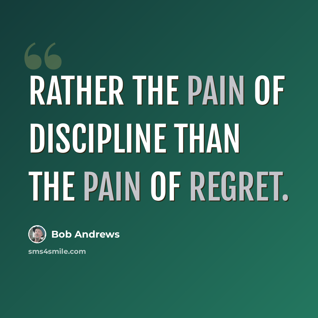 “Rather the pain of discipline than the pain of regret.” quote by Bob Andrews
