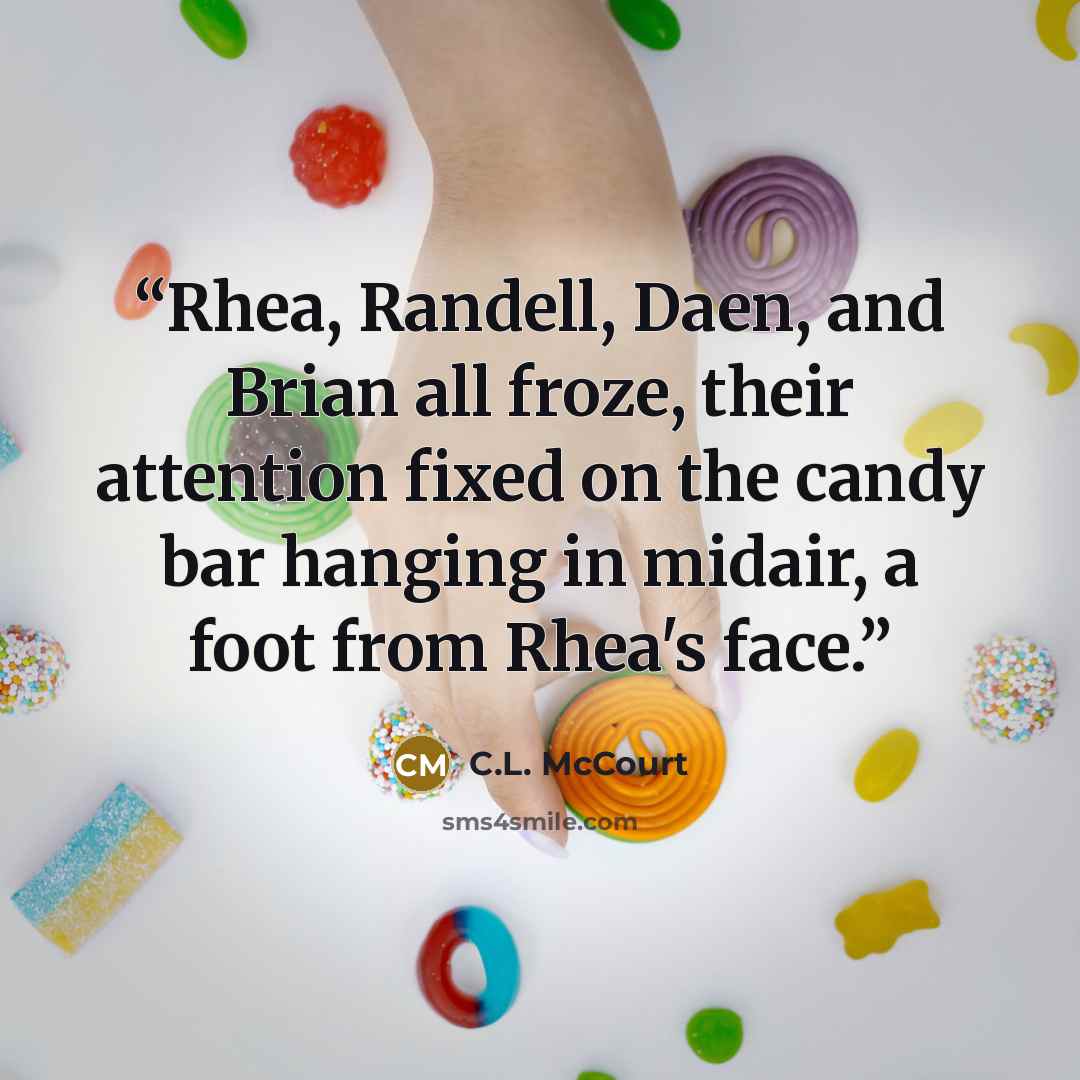 “Rhea, Randell, Daen, and Brian all froze, their attention fixed on the candy bar hanging in midair, a foot from Rhea's face.” quote by C.L. McCourt