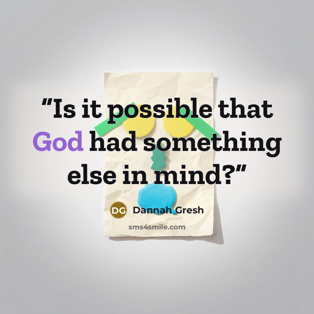 “Is it possible that God had something else in mind?” quote by Dannah Gresh