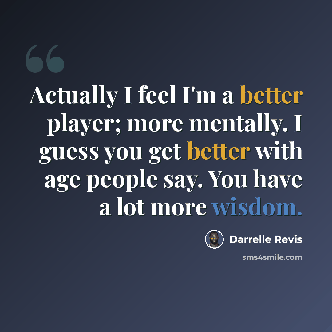 “Actually I feel I'm a better player; more mentally. I guess you get better with age people say. You have a lot more wisdom.” quote by Darrelle Revis