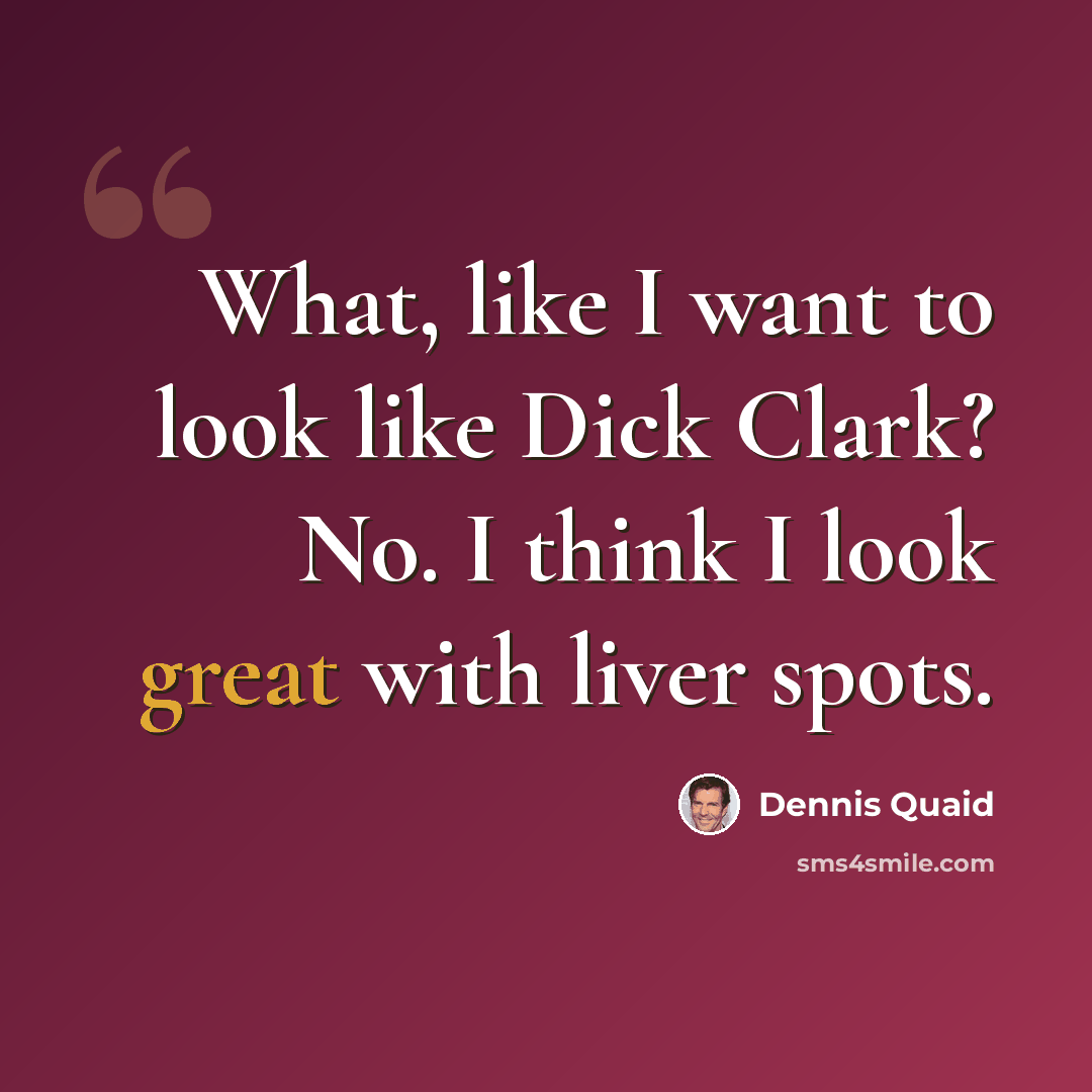 “What, like I want to look like Dick Clark? No. I think I look great with liver spots.” quote by Dennis Quaid