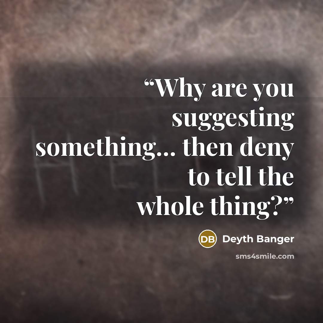 “Why are you suggesting something… then deny to tell the whole thing?” quote by Deyth Banger