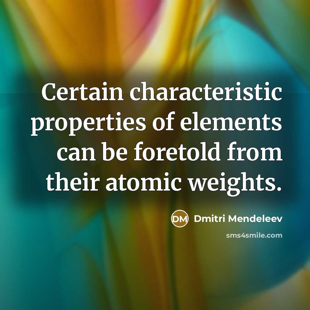 “Certain characteristic properties of elements can be foretold from their atomic weights.” quote by Dmitri Mendeleev