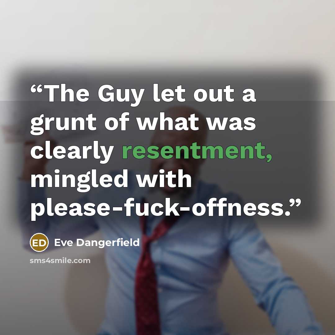 “The Guy let out a grunt of what was clearly resentment, mingled with please-fuck-offness.” quote by Eve Dangerfield