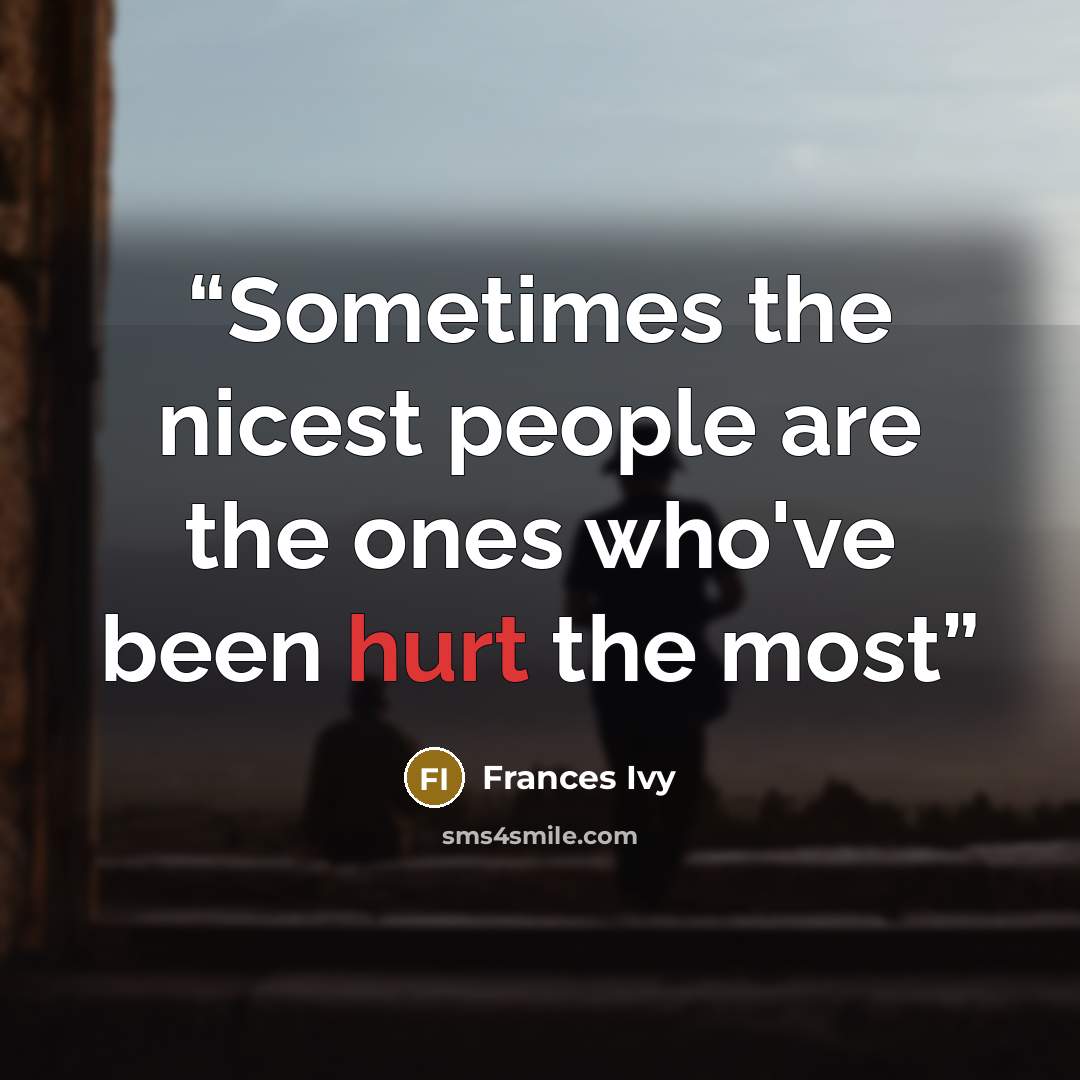 “Sometimes the nicest people are the ones who've been hurt the most” quote by Frances Ivy