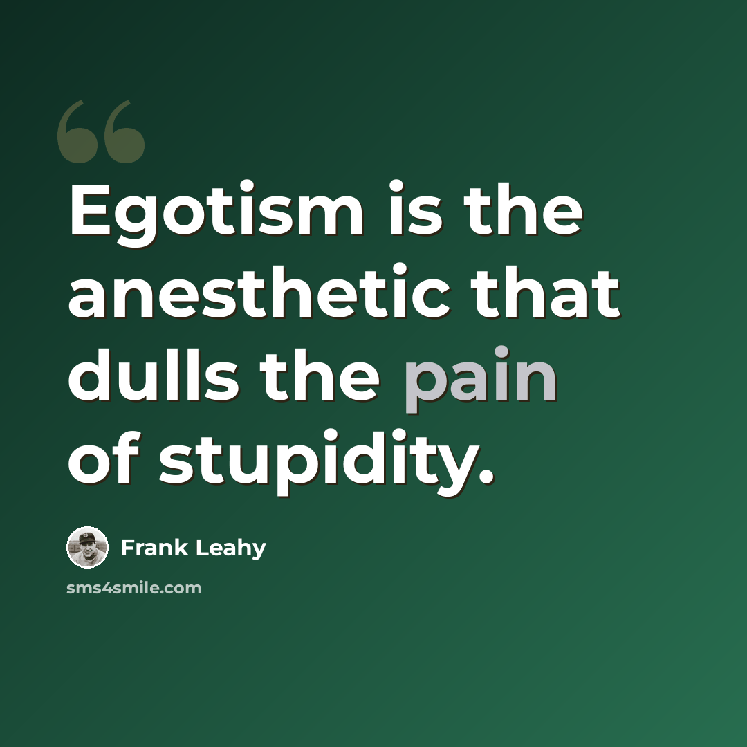“Egotism is the anesthetic that dulls the pain of stupidity.” quote by Frank Leahy