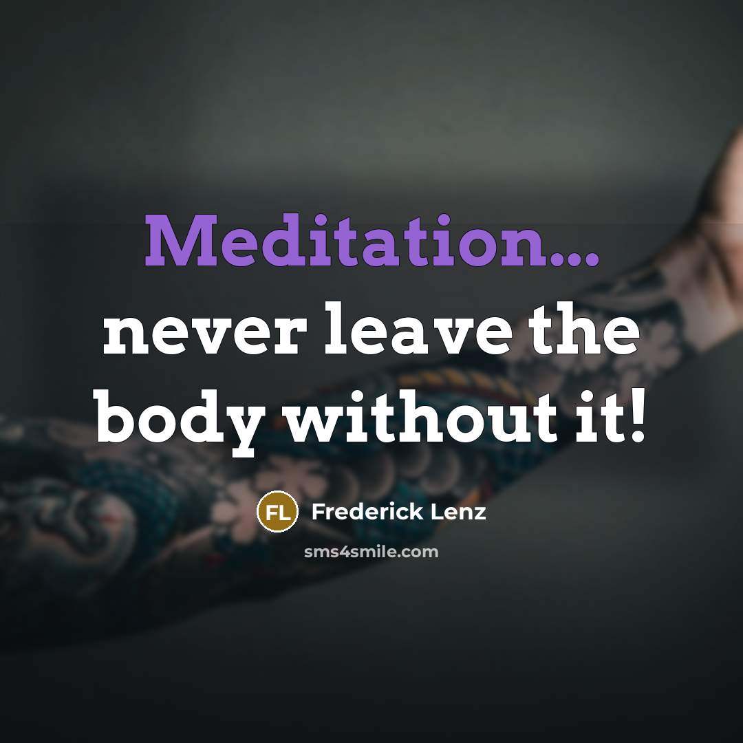“Meditation... never leave the body without it!” quote by Frederick Lenz