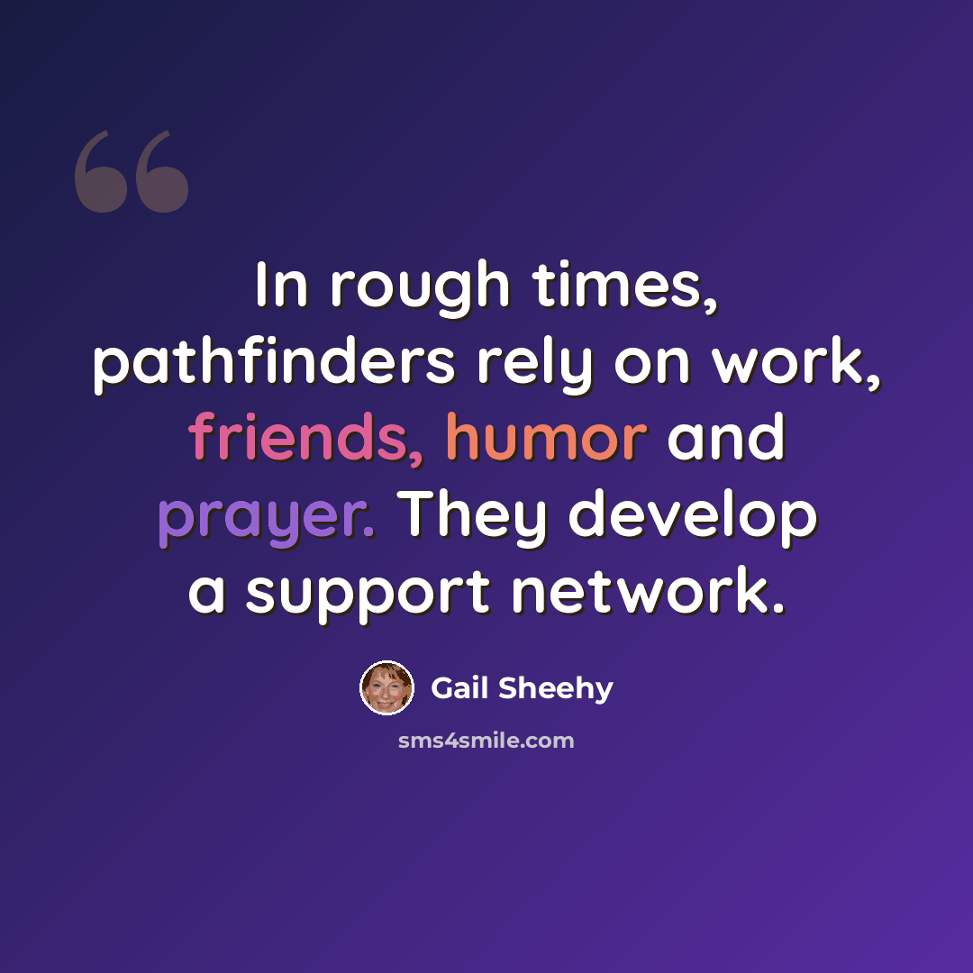 “In rough times, pathfinders rely on work, friends, humor and prayer. They develop a support network.” quote by Gail Sheehy