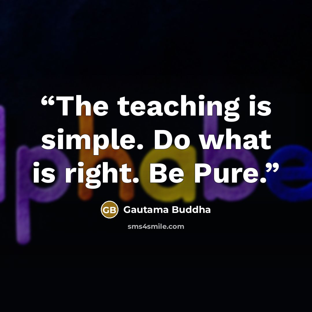 “The teaching is simple. Do what is right. Be Pure.” quote by Gautama Buddha