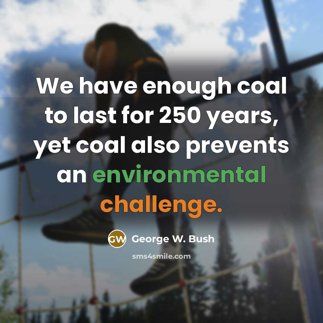 “We have enough coal to last for 250 years, yet coal also prevents an environmental challenge.” quote by George W. Bush