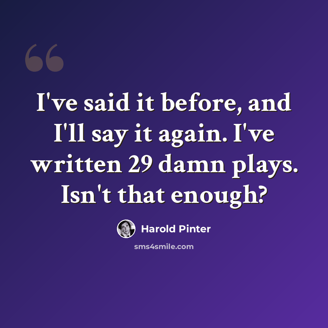 “I've said it before, and I'll say it again. I've written 29 damn plays. Isn't that enough?” quote by Harold Pinter