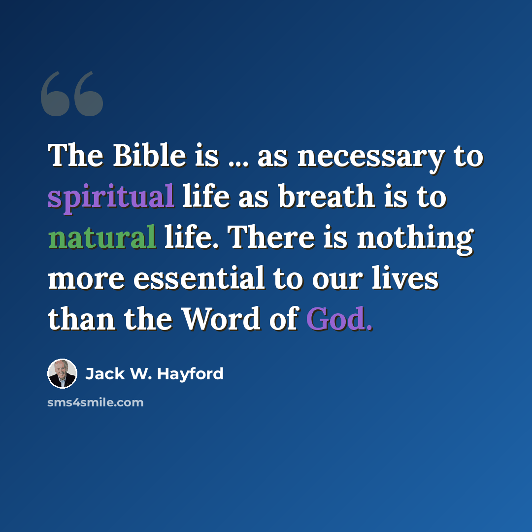 “The Bible is ... as necessary to spiritual life as breath is to natural life. There is nothing more essential to our lives than the Word of God.” quote by Jack W. Hayford