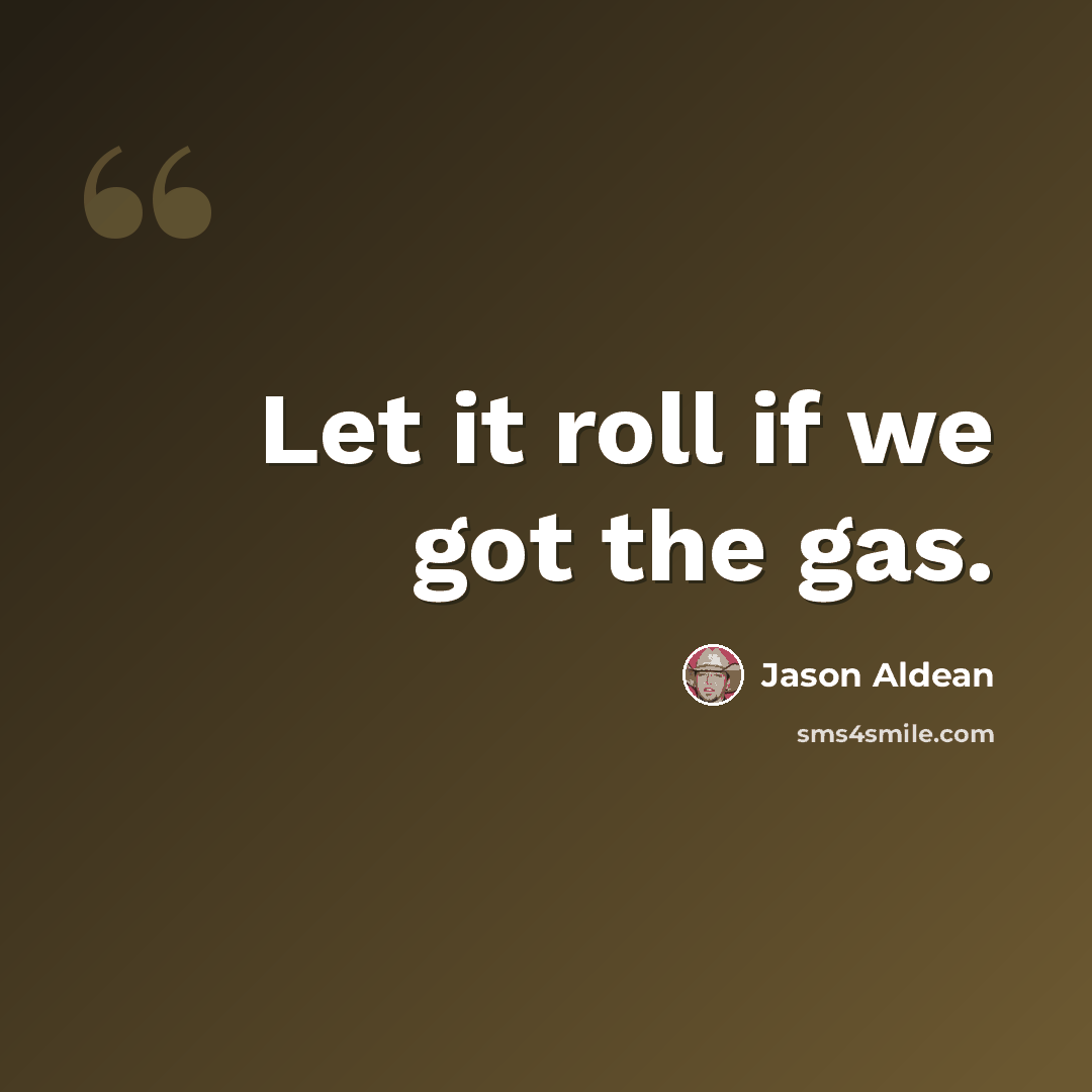 “Let it roll if we got the gas.” quote by Jason Aldean