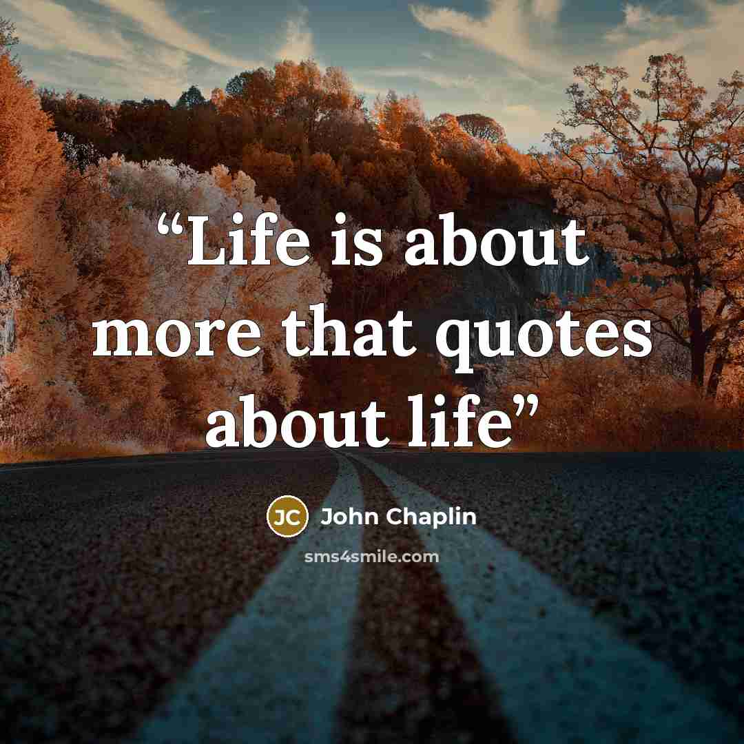 “Life is about more that quotes about life” quote by John Chaplin